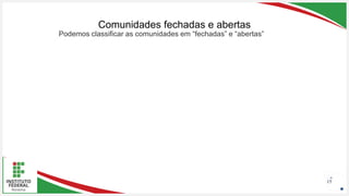 Seu Logotipo ou Nome Aqui
Seu Logotipo ou Nome Aqui
Seu Logotipo ou Nome Aqui
Comunidades fechadas e abertas
15
Podemos classificar as comunidades em “fechadas” e “abertas”
 