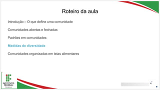 Seu Logotipo ou Nome Aqui
Seu Logotipo ou Nome Aqui
Seu Logotipo ou Nome Aqui
Roteiro da aula
41
Introdução – O que define uma comunidade
Comunidades abertas e fechadas
Padrões em comunidades
Medidas de diversidade
Comunidades organizadas em teias alimentares
 