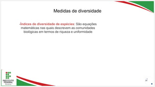 Seu Logotipo ou Nome Aqui
Seu Logotipo ou Nome Aqui
Seu Logotipo ou Nome Aqui
Medidas de diversidade
59
-Índices de diversidade de espécies: São equações
matemáticas nas quais descrevem as comunidades
biológicas em termos de riqueza e uniformidade
 