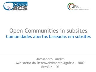 Open Communities in subsites Comunidades abertas baseadas em subsites Alessandro Landim Ministério do Desenvolvimento Agrário – 2009 Brasília - DF 