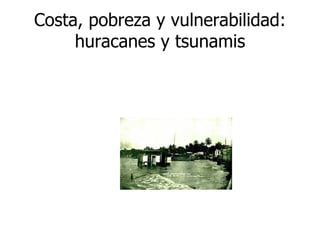 Costa, pobreza y vulnerabilidad: huracanes y tsunamis 
