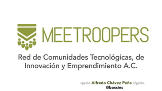 Red de Comunidades Tecnológicas, de
Innovación y Emprendimiento A.C.	
<geek>	Alfredo Chávez Peña </geek>	
@bossinc
 