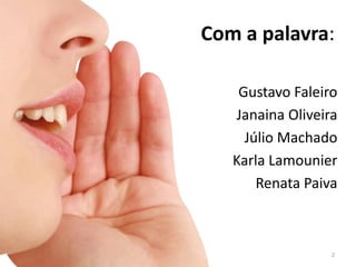 Com a palavra:

    Gustavo Faleiro
   Janaina Oliveira
     Júlio Machado
   Karla Lamounier
       Renata Paiva



                  2
 