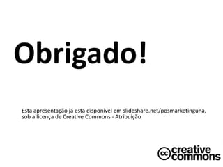 Obrigado!
Esta apresentação já está disponível em slideshare.net/posmarketinguna,
sob a licença de Creative Commons - Atribuição
 