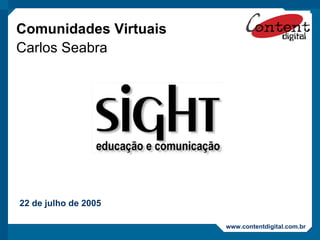 Comunidades Virtuais Carlos Seabra 22 de julho de 2005 www.contentdigital.com.br 