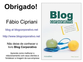 Fábio Cipriani blog at blogcorporativo.net http://www.blogcorporativo.net Obrigado! Não deixe de conhecer o livro  Blog Co...