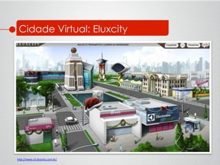 Cidade Virtual: Eluxcity
h<p://www.v2.eluxcity.com.br/	
  	
  
 