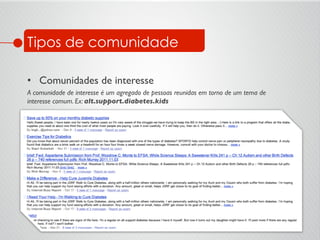 Tipos de comunidade
•  Comunidades de interesse	

A comunidade de interesse é um agregado de pessoas reunidas em torno de um tema de
interesse comum. Ex: alt.support.diabetes.kids	

 