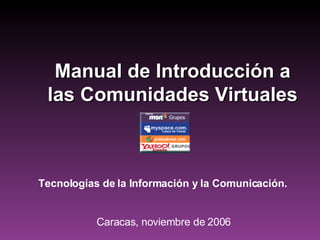 Manual de Introducción a las Comunidades Virtuales Tecnologías de la Información y la Comunicación. Caracas, noviembre de 2006 