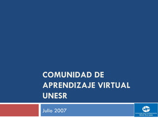 COMUNIDAD DE APRENDIZAJE VIRTUAL UNESR Julio 2007  