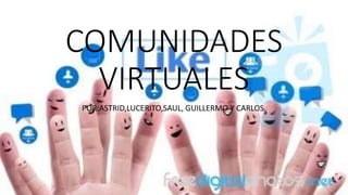 COMUNIDADES
VIRTUALES
POR:ASTRID,LUCERITO,SAUL, GUILLERMO Y CARLOS.
 