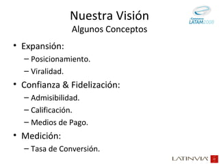Expansión: Posicionamiento. Viralidad. Confianza & Fidelización: Admisibilidad. Calificación. Medios de Pago. Medición: Tasa de Conversión. Nuestra Visión Algunos Conceptos 