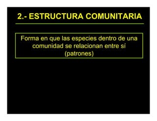2.- ESTRUCTURA COMUNITARIA
Forma en que las especies dentro de una
comunidad se relacionan entre sí
(patrones)
 