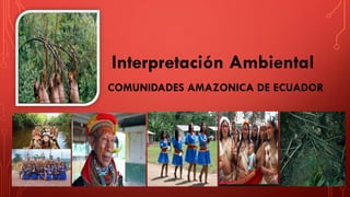 Interpretación Ambiental
COMUNIDADES AMAZONICA DE ECUADOR
 
