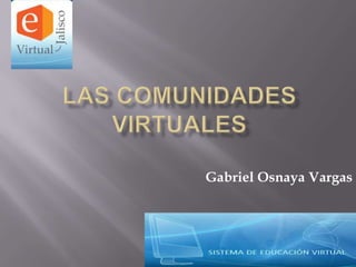 Las comunidades virtuales Gabriel Osnaya Vargas 