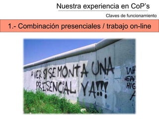 Nuestra experiencia en CoP’s
1.- Combinación presenciales / trabajo on-line
Claves de funcionamiento
 
