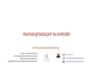 José A. Latorre Galicia
Jefe departamento Formación
Diputación de Alicante
http://formacion.diputacionalicante.es
 