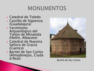 Catedral de ToledoCastillo de Sigüenza (Guadalajara)Yacimiento Arqueológico del Tolmo de Minateda (Hellín, Albacete)Catedral de Nuestra Señora de Gracia (Cuenca)Baritel de San Carlos (Almadenejos, Ciudad Real)MONUMENTOSBaritel de San Carlos