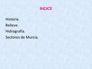 INDICE Historia. Relieve. Hidrografía. Sectores de Murcia. 