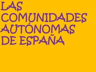 LAS
COMUNIDADES
AUTÓNOMAS
DE ESPAÑA
 