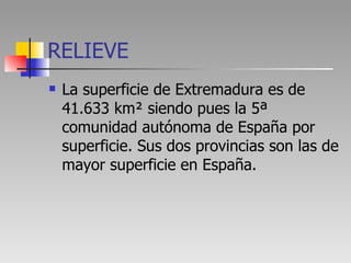 RELIEVE <ul><li>La superficie de Extremadura es de 41.633 km² siendo pues la 5ª comunidad autónoma de España por superfici...