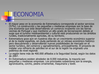 ECONOMIA <ul><li>El mayor peso en la economía de Extremadura corresponde al sector servicios (57%). La construcción y las ...
