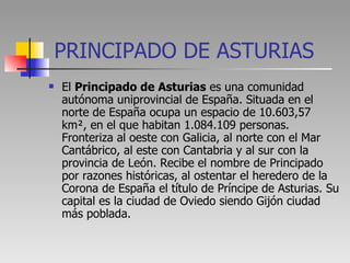 PRINCIPADO DE ASTURIAS <ul><li>El  Principado de Asturias  es una comunidad autónoma uniprovincial de España. Situada en e...