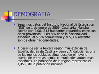 DEMOGRAFIA <ul><li>Según los datos del Instituto Nacional de Estadística (INE) de 1 de enero de 2009, Castilla-La Mancha c...