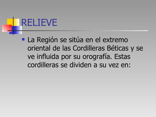 RELIEVE <ul><li>La Región se sitúa en el extremo oriental de las Cordilleras Béticas y se ve influida por su orografía. Es...