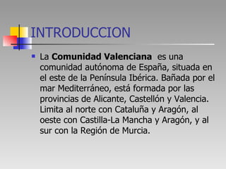 INTRODUCCION <ul><li>La  Comunidad Valenciana   es una comunidad autónoma de España, situada en el este de la Península Ib...