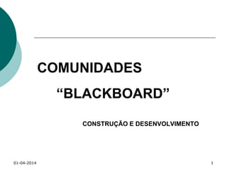 01-04-2014 1
COMUNIDADES
“BLACKBOARD”
CONSTRUÇÃO E DESENVOLVIMENTO
 