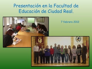 Presentación en la Facultad de
  Educación de Ciudad Real.

                     7 febrero 2012
 