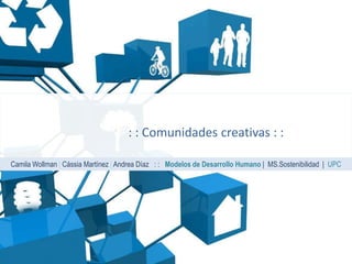: : Comunidades creativas : :

Camila Wollman | Cássia Martínez | Andrea Díaz : : Modelos de Desarrollo Humano | MS.Sostenibilidad | UPC
 