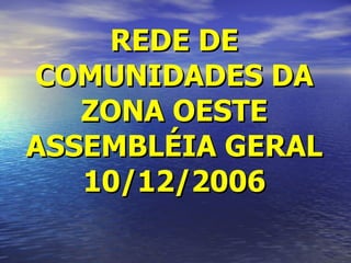 REDE DE COMUNIDADES DA ZONA OESTE ASSEMBLÉIA GERAL 10/12/2006 