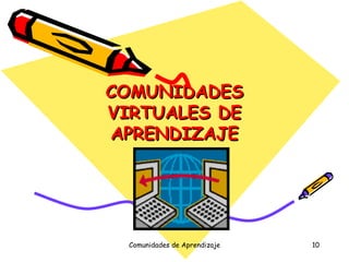 COMUNIDADES VIRTUALES DE APRENDIZAJE Comunidades de Aprendizaje 