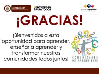 ¡GRACIAS! 
¡Bienvenidos a esta 
oportunidad para aprender, 
enseñar a aprender y 
transformar nuestras 
comunidades todos juntos! 
 