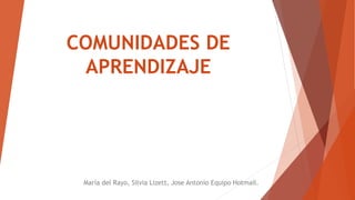 COMUNIDADES DE
APRENDIZAJE
María del Rayo, Silvia Lizett, Jose Antonio Equipo Hotmail.
 