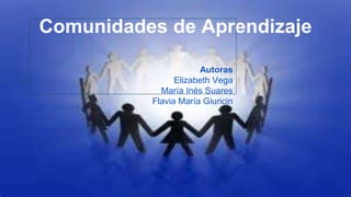 Comunidades de Aprendizaje
Autoras
Elizabeth Vega
María Inés Suares
Flavia María Giuricin
 