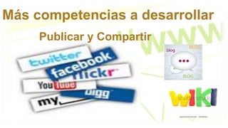 Más competencias a desarrollar
Publicar y Compartir
 