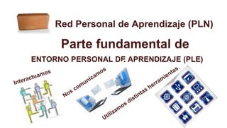 Red Personal de Aprendizaje (PLN)
ENTORNO PERSONAL DE APRENDIZAJE (PLE)
 