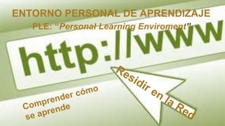 ENTORNO PERSONAL DE APRENDIZAJE
PLE: “Personal Learning Enviroment”
 