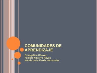 COMUNIDADES DE APRENDIZAJE Evangelina Chavez  Fabiola Navarro Rayas Nérida de la Cerda Hernández  