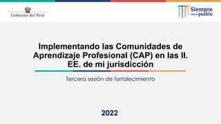 2021
Implementando las Comunidades de
Aprendizaje Profesional (CAP) en las II.
EE. de mi jurisdicción
Tercera sesión de fortalecimiento
2022
 