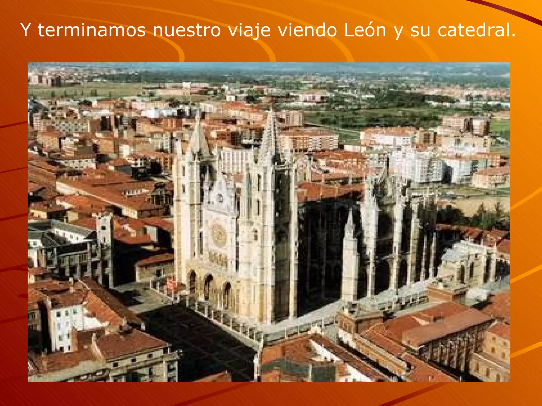 Y terminamos nuestro viaje viendo León y su catedral.
