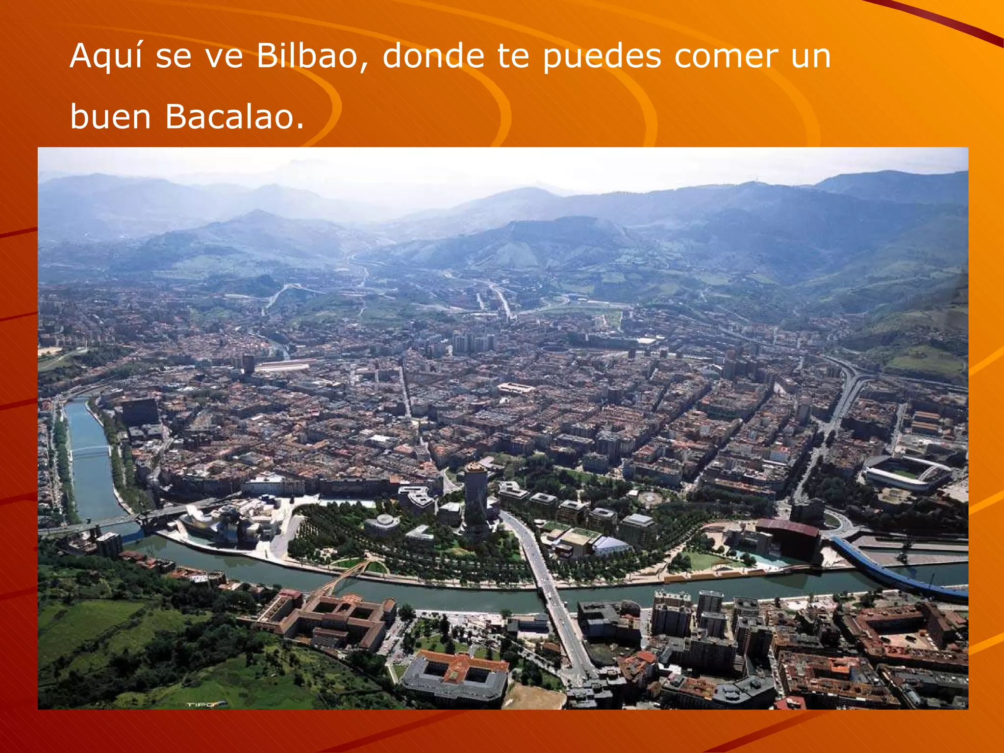 Aquí se ve Bilbao, donde te puedes comer un buen Bacalao.