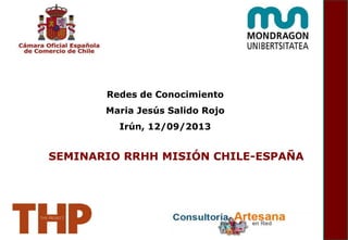 Redes de Conocimiento
Maria Jesús Salido Rojo
Irún, 12/09/2013
SEMINARIO RRHH MISIÓN CHILE-ESPAÑA
 