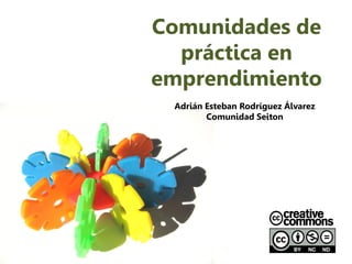 Comunidades de
  práctica en
emprendimiento
 Adrián Esteban Rodríguez Álvarez
        Comunidad Seiton
 