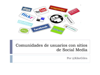 Comunidades de usuarios con sitios de Social Media Por @KikeGiles 
