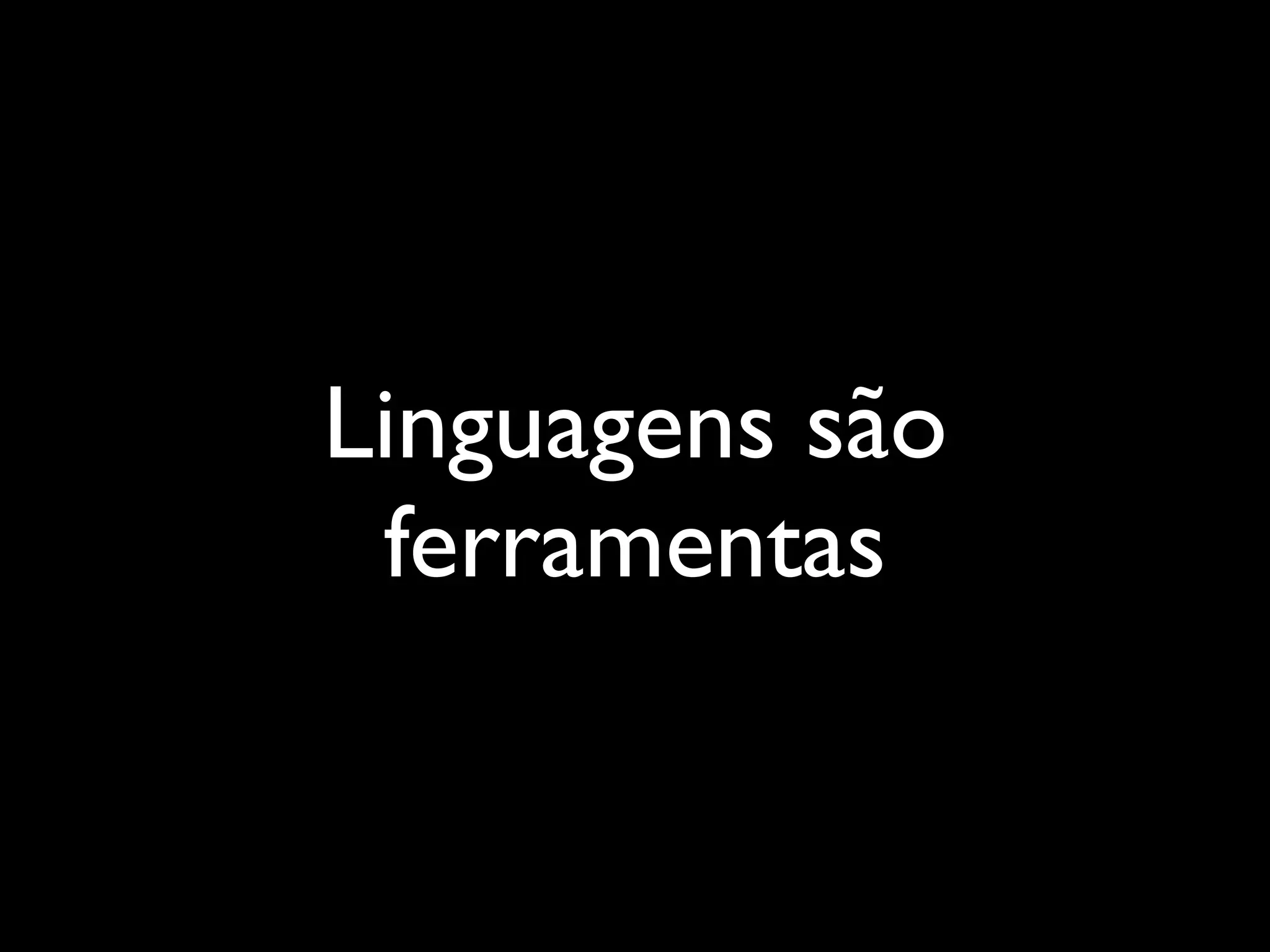 Linguagens são
 ferramentas
 
