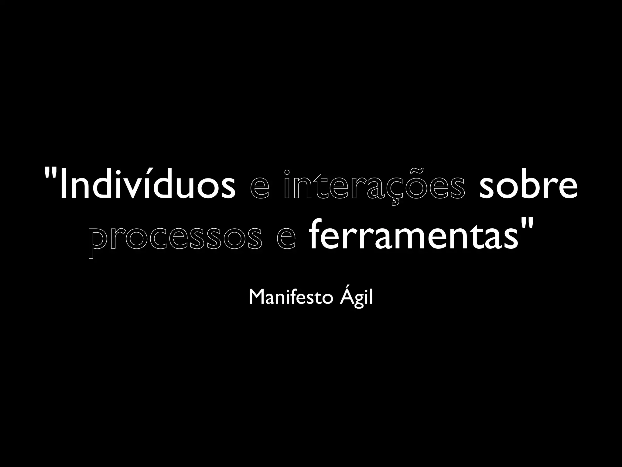 "Indivíduos e interações sobre
   processos e ferramentas"
           Manifesto Ágil
 